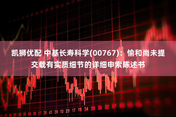 凯狮优配 中基长寿科学(00767)：愉和尚未提交载有实质细节的详细申索陈述书