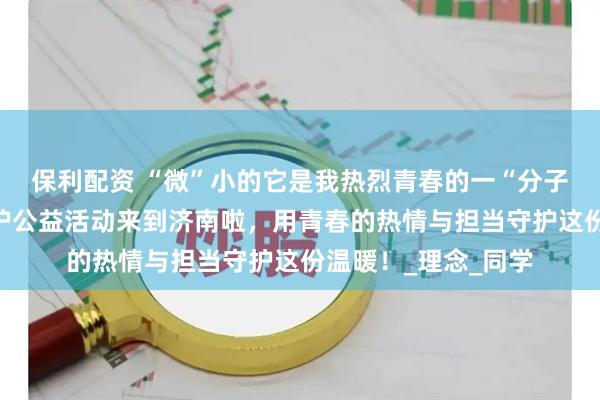 保利配资 “微”小的它是我热烈青春的一“分子”全国高校动物保护公益活动来到济南啦，用青春的热情与担当守护这份温暖！_理念_同学