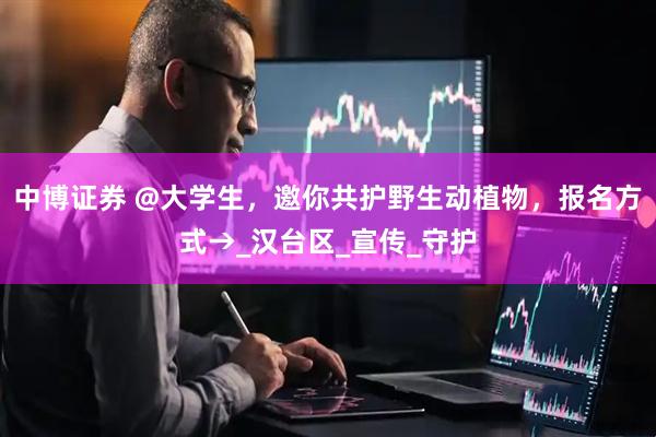 中博证券 @大学生，邀你共护野生动植物，报名方式→_汉台区_宣传_守护