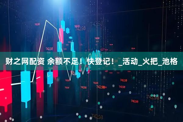 财之网配资 余额不足！快登记！_活动_火把_池格