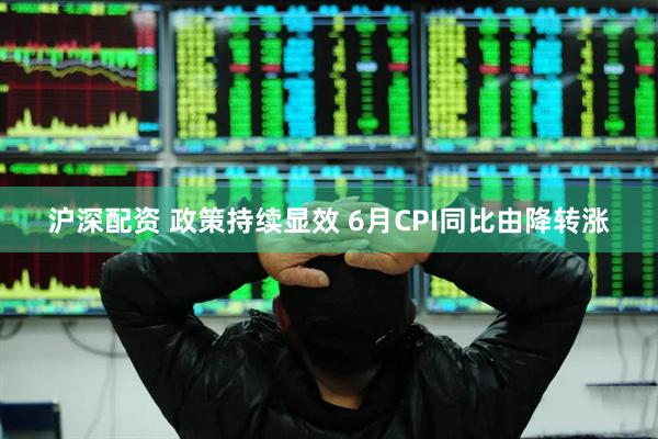 沪深配资 政策持续显效 6月CPI同比由降转涨
