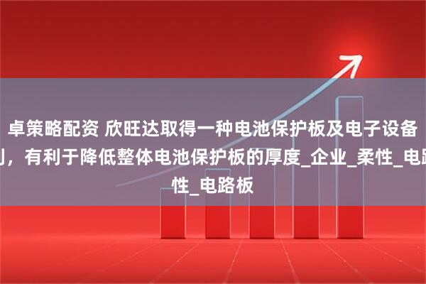 卓策略配资 欣旺达取得一种电池保护板及电子设备专利，有利于降低整体电池保护板的厚度_企业_柔性_电路板