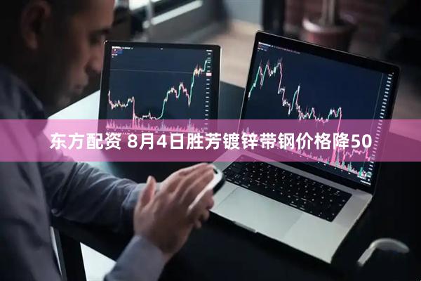 东方配资 8月4日胜芳镀锌带钢价格降50