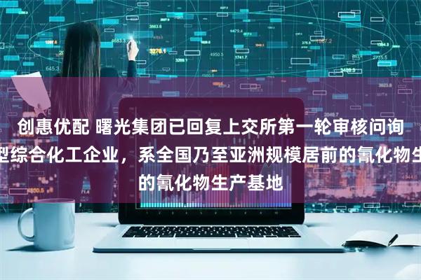 创惠优配 曙光集团已回复上交所第一轮审核问询函：大型综合化工企业，系全国乃至亚洲规模居前的氰化物生产基地